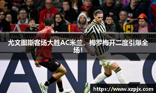 尤文图斯客场大胜AC米兰，梅罗梅开二度引爆全场！