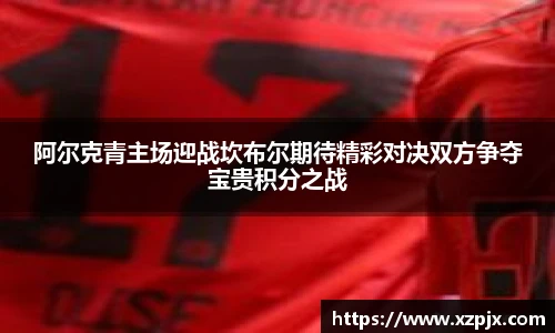 阿尔克青主场迎战坎布尔期待精彩对决双方争夺宝贵积分之战