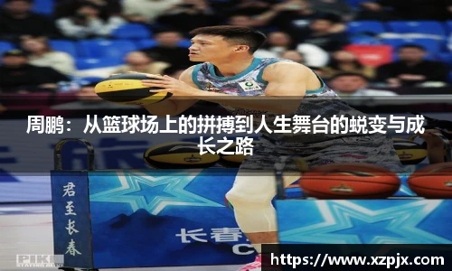 周鹏：从篮球场上的拼搏到人生舞台的蜕变与成长之路