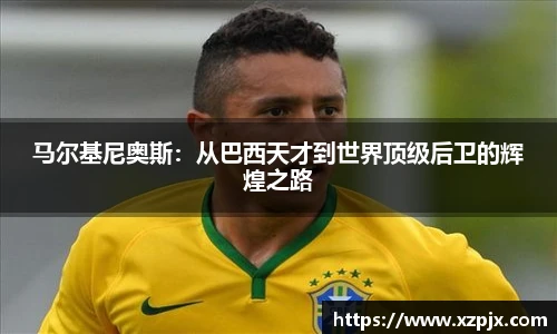 马尔基尼奥斯：从巴西天才到世界顶级后卫的辉煌之路