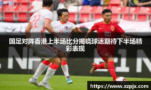 国足对阵香港上半场比分揭晓球迷期待下半场精彩表现