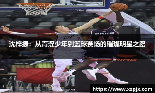 沈梓捷：从青涩少年到篮球赛场的璀璨明星之路