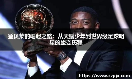 登贝莱的崛起之路：从天赋少年到世界级足球明星的蜕变历程