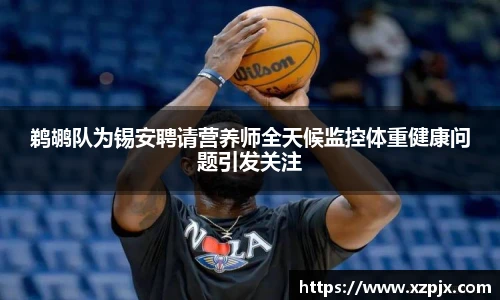 鹈鹕队为锡安聘请营养师全天候监控体重健康问题引发关注