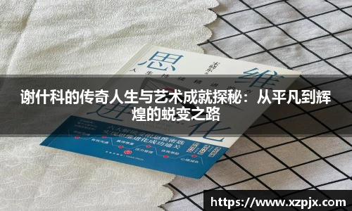 谢什科的传奇人生与艺术成就探秘：从平凡到辉煌的蜕变之路